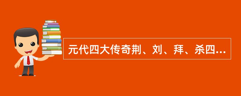 元代四大传奇荆、刘、拜、杀四剧的共同创作倾向是（）