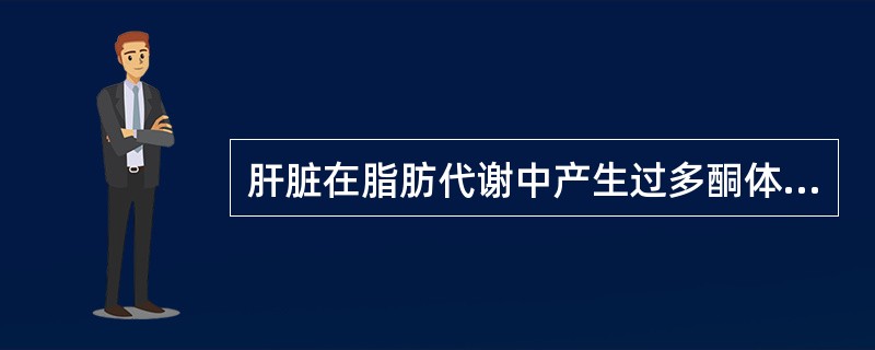肝脏在脂肪代谢中产生过多酮体主要由于