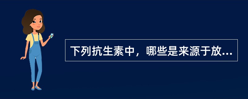 下列抗生素中，哪些是来源于放线菌的