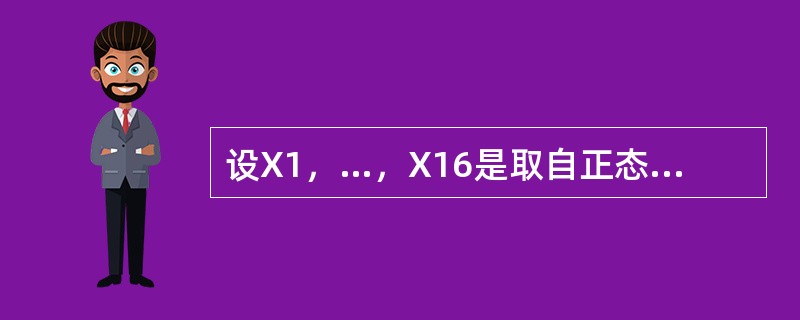 设X1，…，X16是取自正态总体N（μ，σ2）的样本，其中μ与σ2均未知．要检验