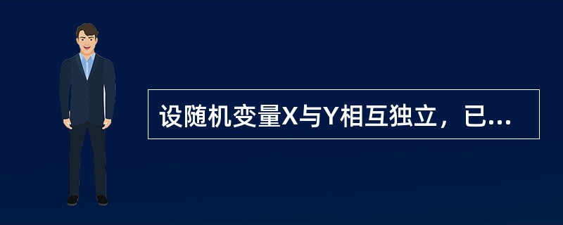 设随机变量X与Y相互独立，已知X服从区间（1，5）上的均匀分布，Y服从参数λ=5