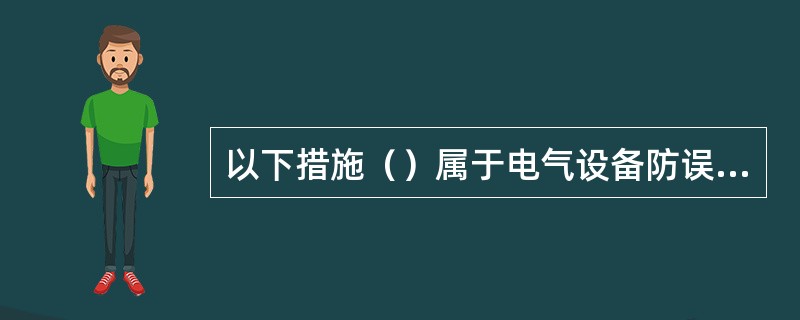 以下措施（）属于电气设备防误操作的防误装置的功能。