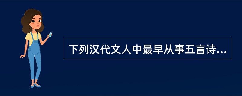 下列汉代文人中最早从事五言诗写作的是（）