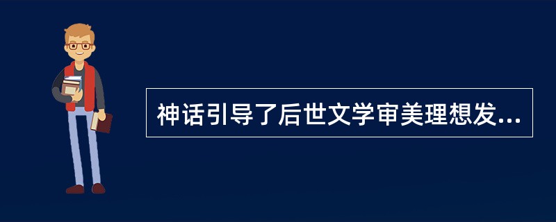 神话引导了后世文学审美理想发展方向的特征有（）