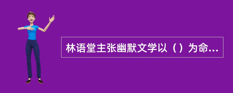 林语堂主张幽默文学以（）为命脉，以（）为格调。