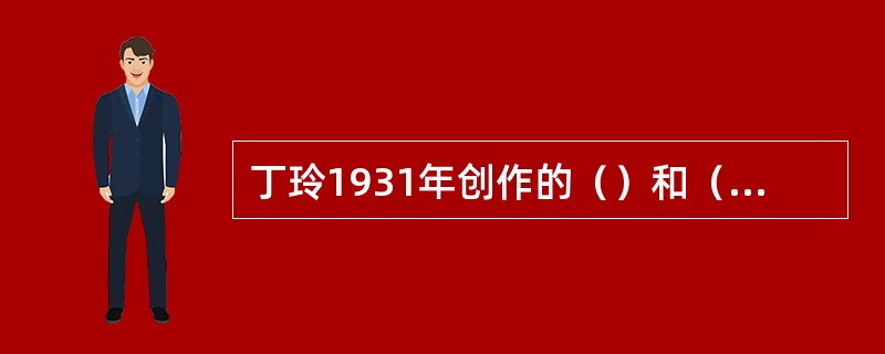 丁玲1931年创作的（）和（）表明作者从个人自转式的写法进为对于社会现实的直接描