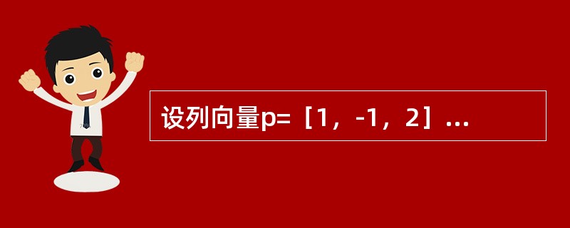 设列向量p=［1，-1，2］T是3阶方阵相应特征值λ的特征向量，则特征值λ等于（