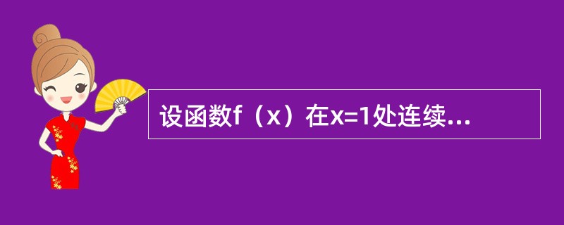 设函数f（x）在x=1处连续且可导，则（）．