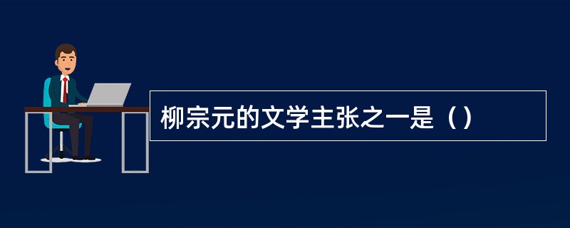 柳宗元的文学主张之一是（）