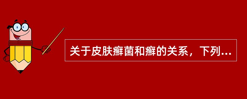 关于皮肤癣菌和癣的关系，下列说法正确的是