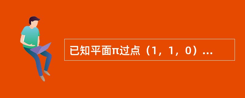 已知平面π过点（1，1，0）、（0，0，1）、（0，1，1），则与平面π垂直且过