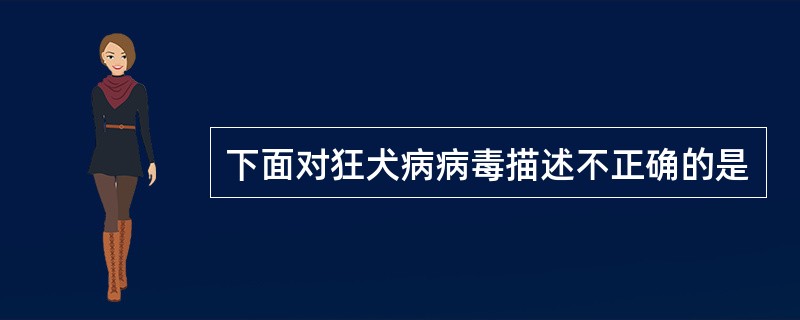 下面对狂犬病病毒描述不正确的是