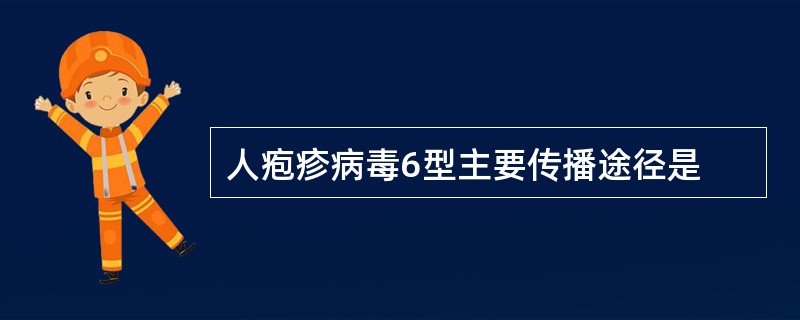 人疱疹病毒6型主要传播途径是