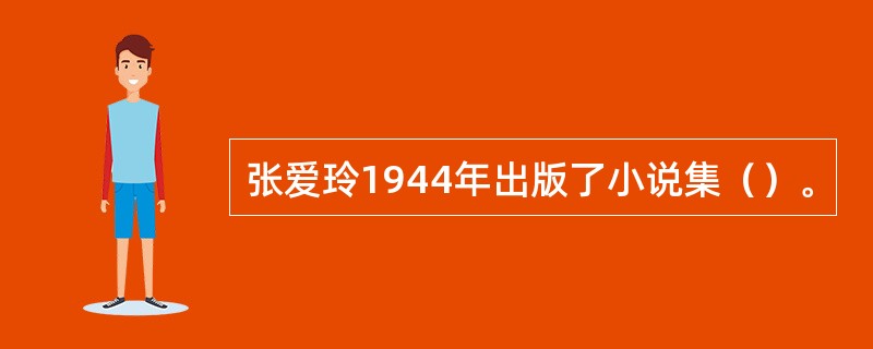 张爱玲1944年出版了小说集（）。