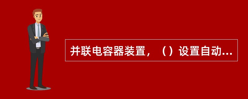 并联电容器装置，（）设置自动重合闸保护。