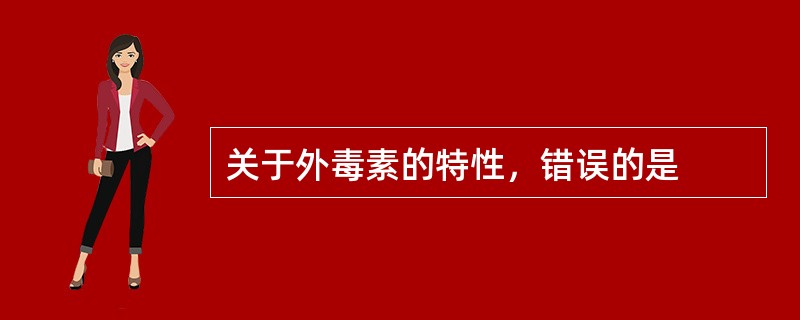 关于外毒素的特性，错误的是