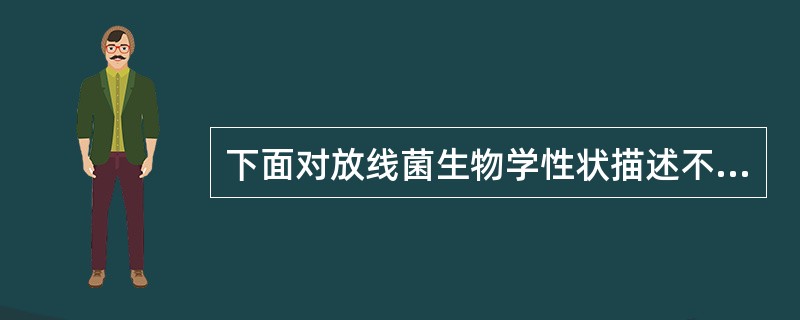 下面对放线菌生物学性状描述不正确的是