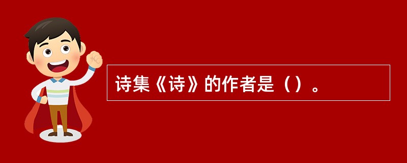 诗集《诗》的作者是（）。