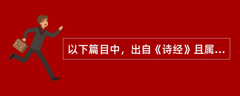 以下篇目中，出自《诗经》且属于政治讽刺诗的是（）