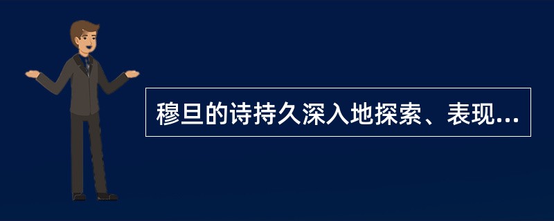 穆旦的诗持久深入地探索、表现了（）。