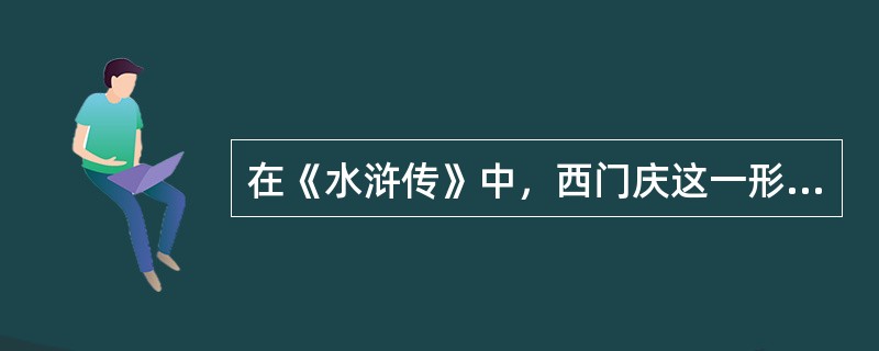 在《水浒传》中，西门庆这一形象是（）