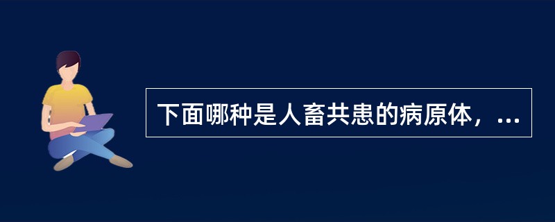 下面哪种是人畜共患的病原体，其余的只对人致病