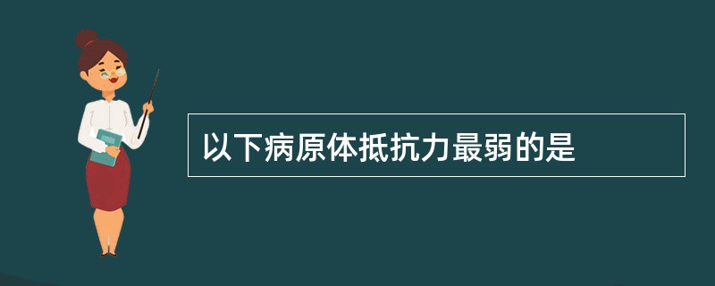 以下病原体抵抗力最弱的是