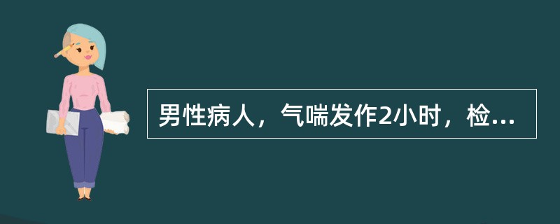 男性病人，气喘发作2小时，检查发现呼吸急促，三凹征，缺氧，心率130次／分。除给