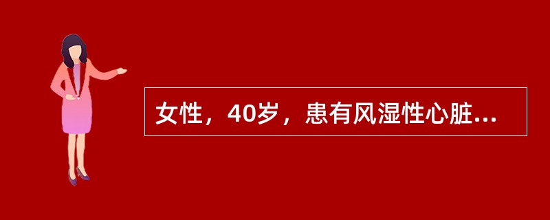 女性，40岁，患有风湿性心脏病多年，近1～2年来活动时心慌气短，有时少量咯血，经