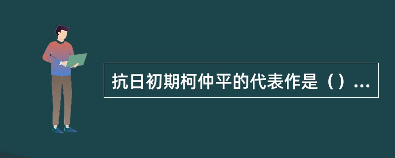 抗日初期柯仲平的代表作是（）和（）。