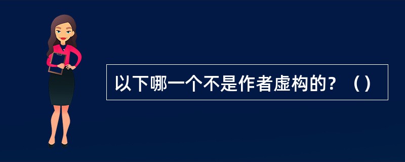 以下哪一个不是作者虚构的？（）