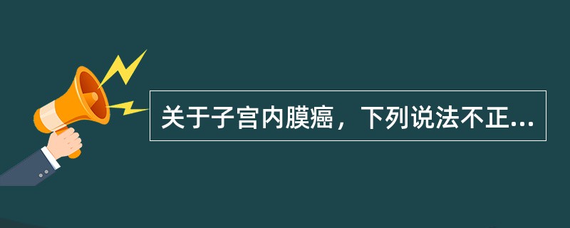 关于子宫内膜癌，下列说法不正确的是（）