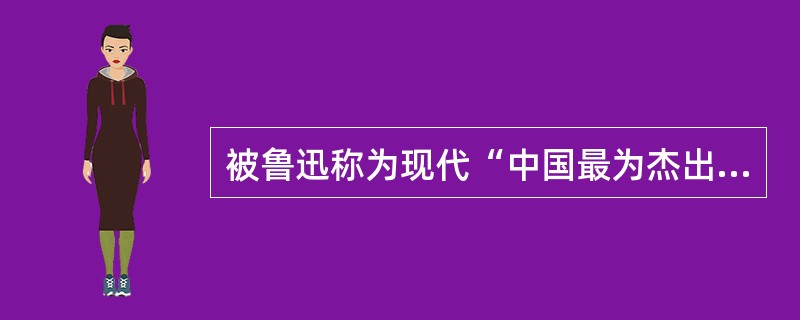 被鲁迅称为现代“中国最为杰出的抒情诗人”是（）