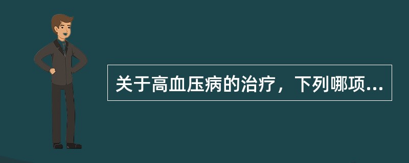 关于高血压病的治疗，下列哪项是错误的（）。