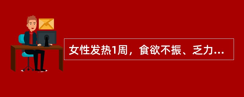 女性发热1周，食欲不振、乏力、腹胀、腹泻、脾肿大、外周血白细胞偏低，起病后曾服退