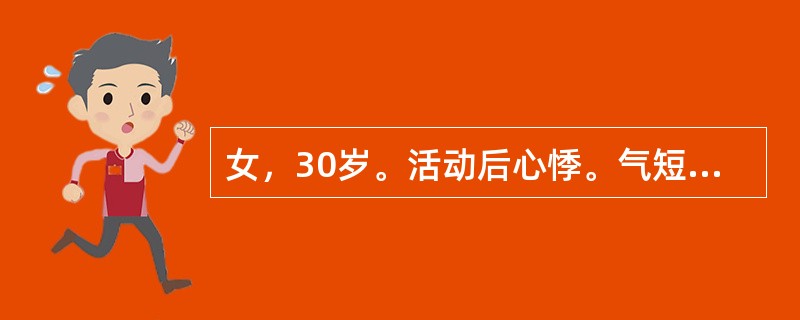 女，30岁。活动后心悸。气短2年，1周前受凉后出现咳嗽、咳白痰。有风湿性心脏病二