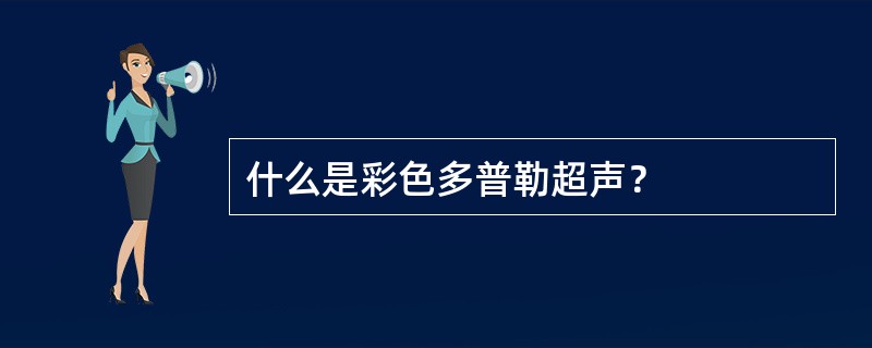 什么是彩色多普勒超声？