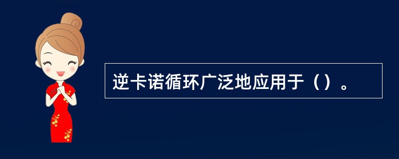 逆卡诺循环广泛地应用于（）。