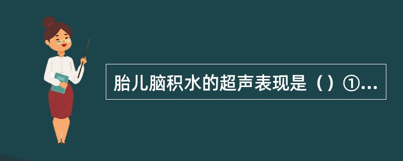 胎儿脑积水的超声表现是（）①20孕周以后，胎儿脑室扩大，侧脑室指数大于1／3；②