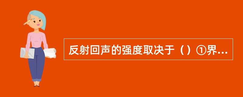 反射回声的强度取决于（）①界面两边声阻抗差；②声速的衰减程度；③入射声束与界面的