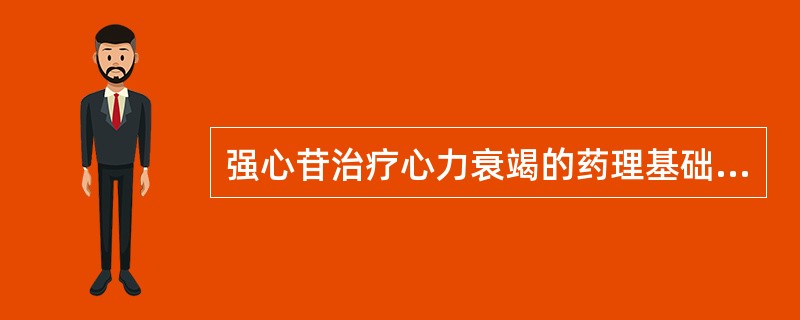 强心苷治疗心力衰竭的药理基础是（）