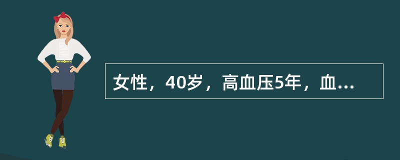 女性，40岁，高血压5年，血压为（160～170）／100mmHg，常感乏力，心