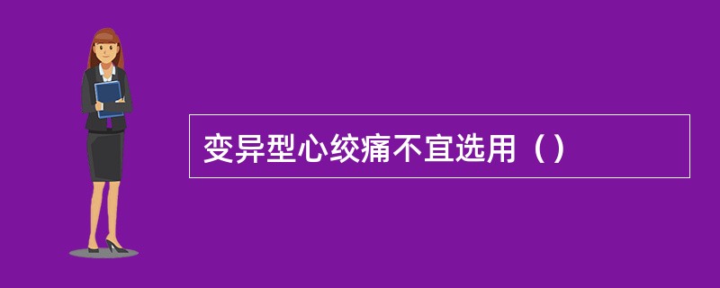 变异型心绞痛不宜选用（）