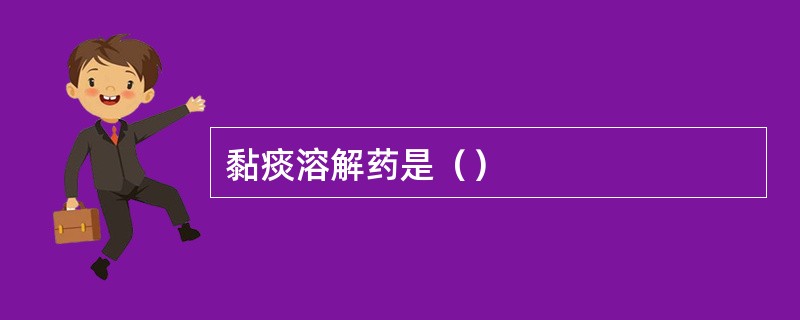 黏痰溶解药是（）