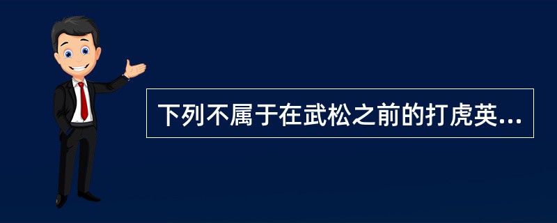下列不属于在武松之前的打虎英雄的是（）。