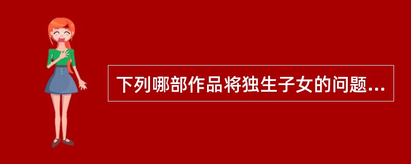 下列哪部作品将独生子女的问题推至读者面前（）