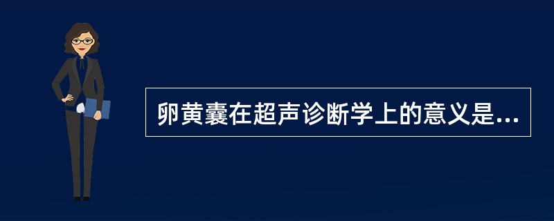 卵黄囊在超声诊断学上的意义是（）①卵黄囊是宫内妊娠的标志；②指示有胚胎组织存在标