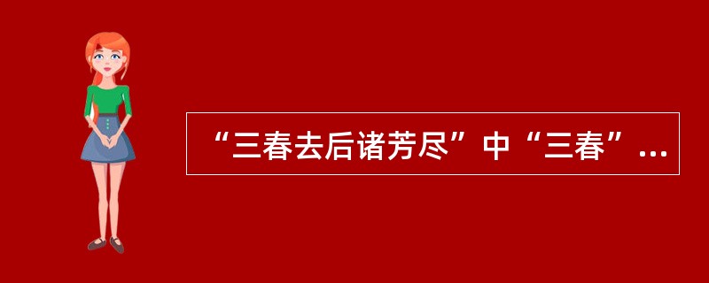 “三春去后诸芳尽”中“三春”指的是（）。