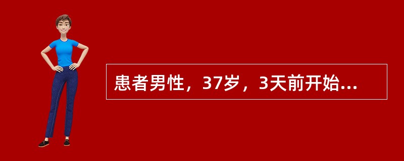 患者男性，37岁，3天前开始发热，体温38℃，伴咽喉痛，鼻塞及咳嗽，无呕吐与腹泻