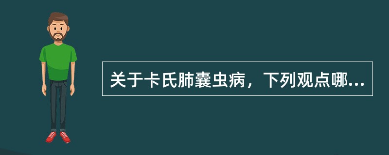 关于卡氏肺囊虫病，下列观点哪项不对（）